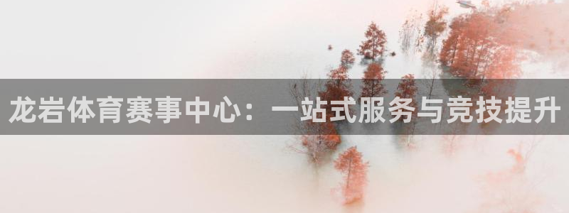 尊龙官方正版app集团官网网址:龙岩体育赛事中心:一站式服务