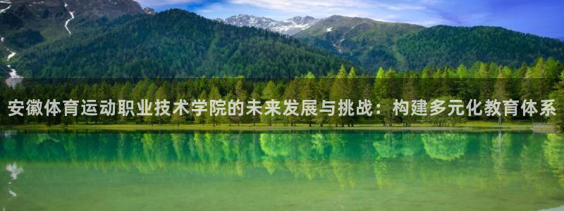 尊龙官网下载招商电话地址:安徽体育运动职业技术学院的未来发展