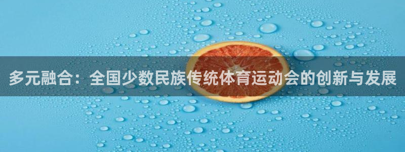 尊龙官网下载招商电话号码是多少:多元融合:全国少数民族传统体